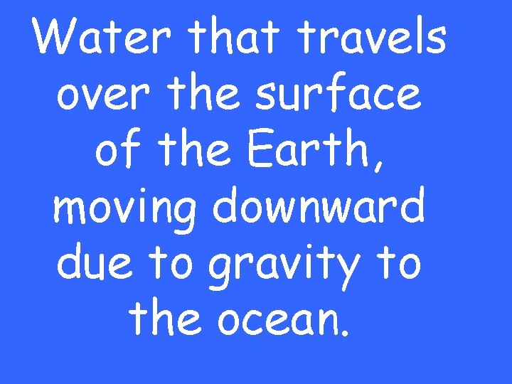 Water that travels over the surface of the Earth, moving downward due to gravity