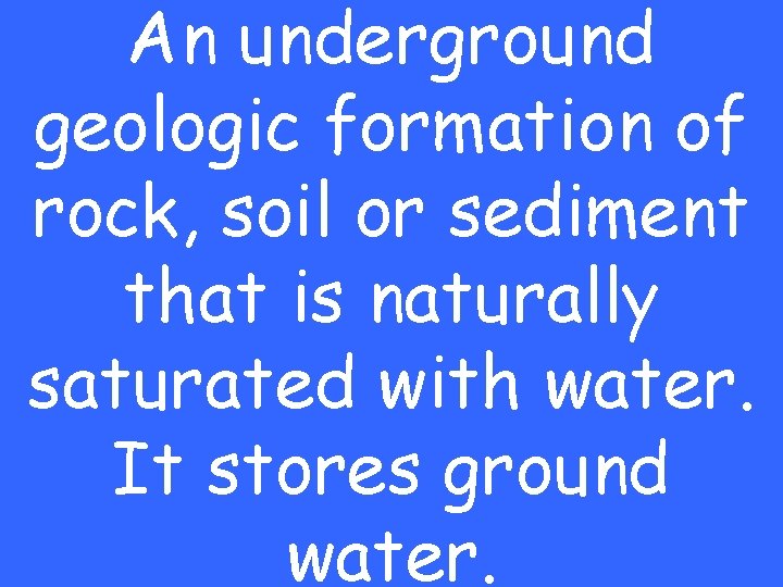An underground geologic formation of rock, soil or sediment that is naturally saturated with