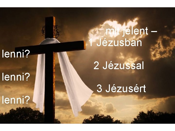 lenni? mit jelent – 1 Jézusban 2 Jézussal 3 Jézusért 