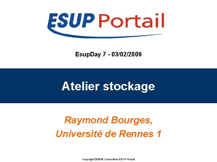 Esup. Day 7 - 03/02/2009 Atelier stockage Raymond Bourges, Université de Rennes 1 Copyright