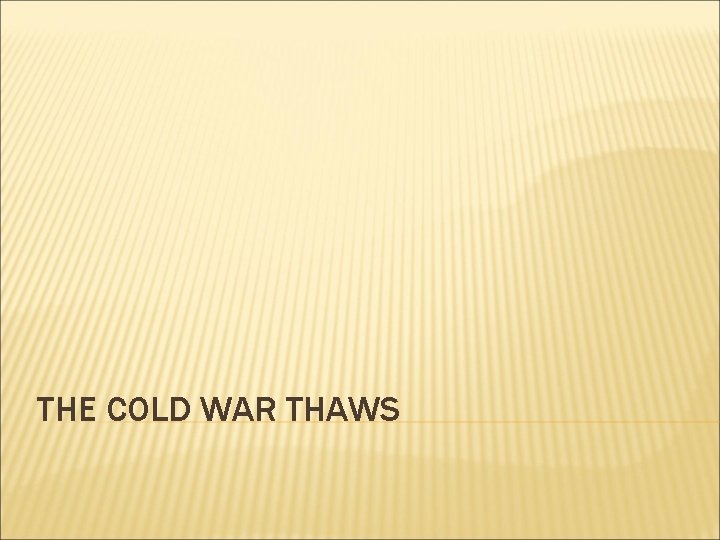 THE COLD WAR THAWS 