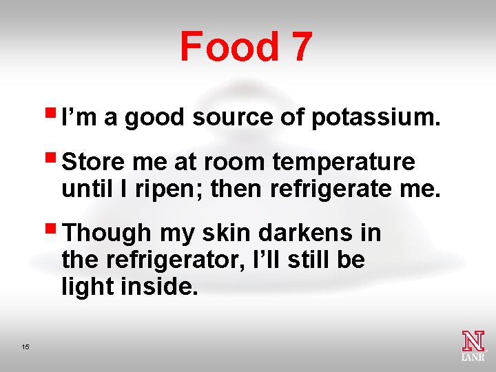 Food 7 § I’m a good source of potassium. § Store me at room