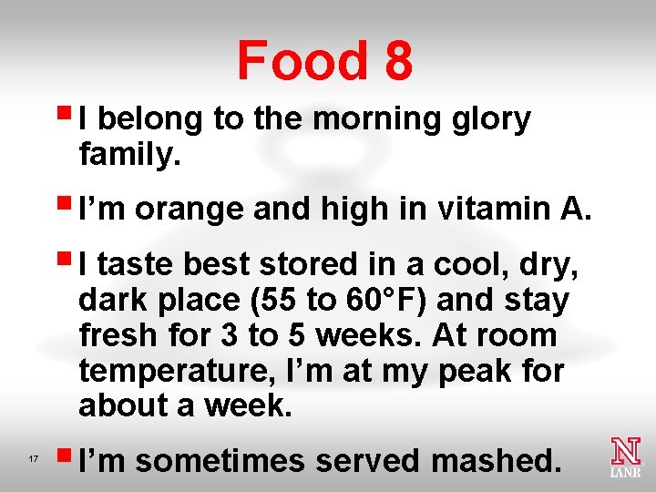 Food 8 § I belong to the morning glory family. § I’m orange and