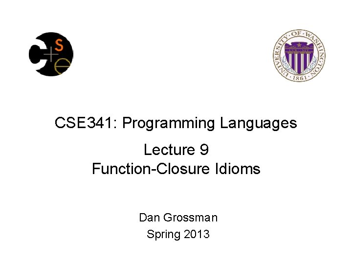 CSE 341: Programming Languages Lecture 9 Function-Closure Idioms Dan Grossman Spring 2013 