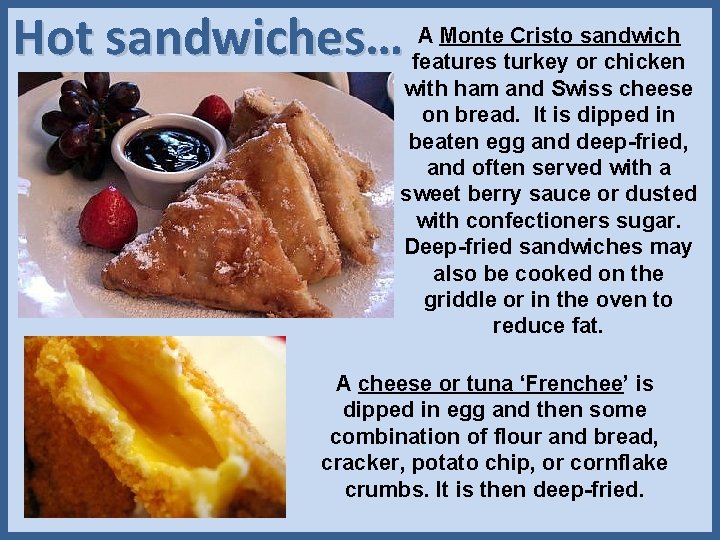 A Monte Cristo sandwich Hot sandwiches… features turkey or chicken with ham and Swiss