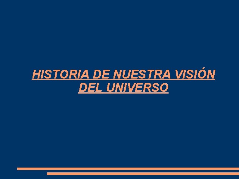 HISTORIA DE NUESTRA VISIÓN DEL UNIVERSO HISTORIA DE NUESTRA VISIÓN DEL UNIVERSO