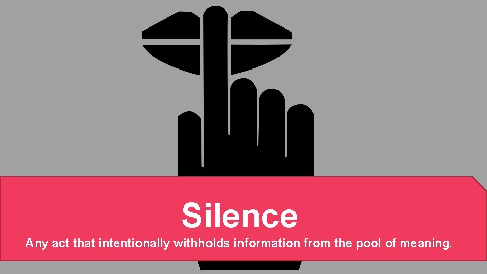 Silence Any act that intentionally withholds information from the pool of meaning. 25 