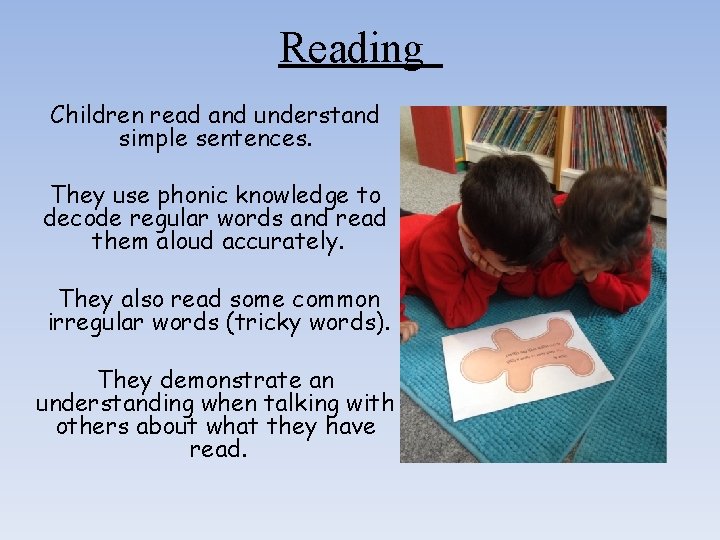 Reading Children read and understand simple sentences. They use phonic knowledge to decode regular