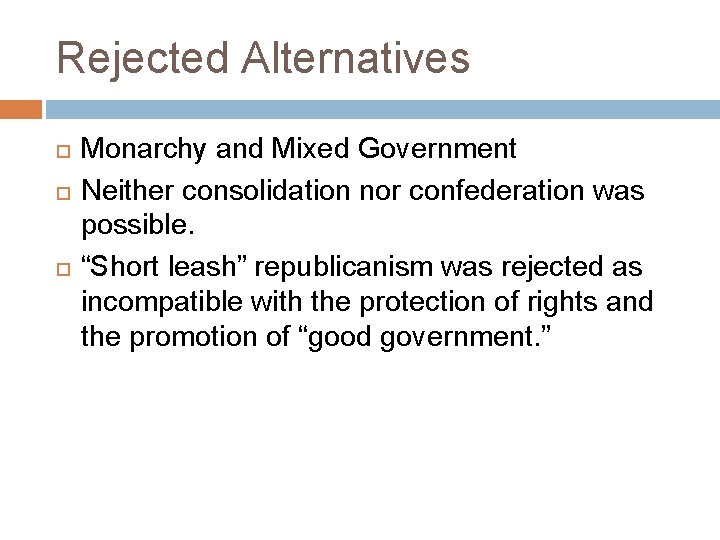 Rejected Alternatives Monarchy and Mixed Government Neither consolidation nor confederation was possible. “Short leash”