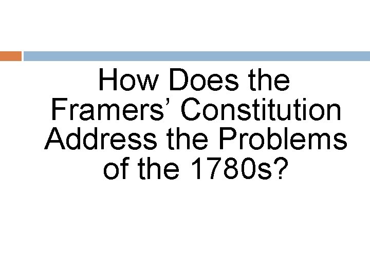 How Does the Framers’ Constitution Address the Problems of the 1780 s? 