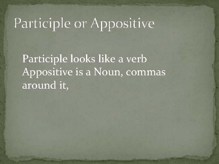 Participle or Appositive Participle looks like a verb Appositive is a Noun, commas around