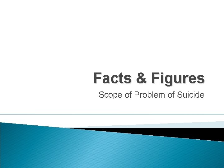 Facts & Figures Scope of Problem of Suicide 