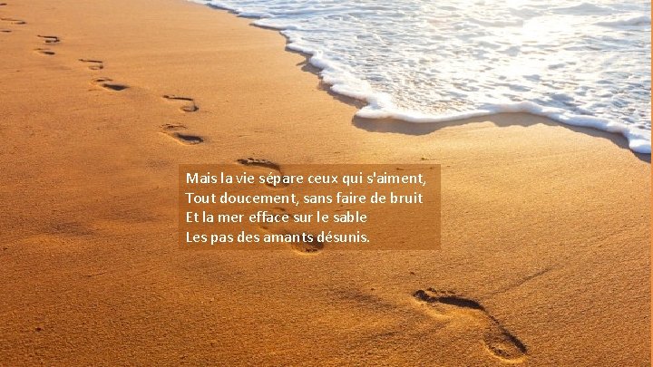 Mais la vie sépare ceux qui s'aiment, Tout doucement, sans faire de bruit Et