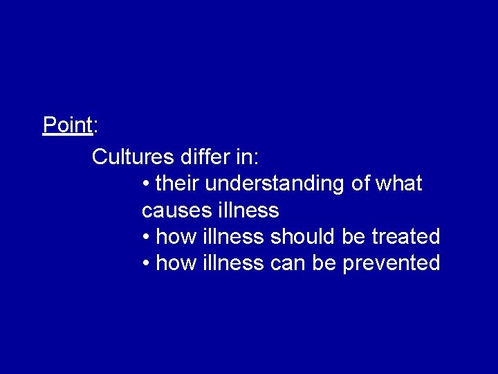 Point: Cultures differ in: • their understanding of what causes illness • how illness