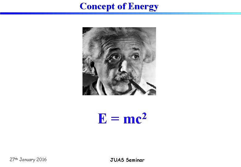 Concept of Energy E = mc 2 27 th January 2016 JUAS Seminar 