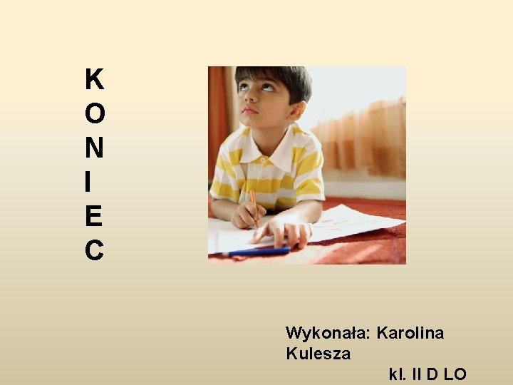 K O N I E C Wykonała: Karolina Kulesza kl. II D LO 