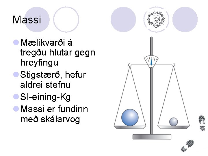 Massi l Mælikvarði á tregðu hlutar gegn hreyfingu l Stigstærð, hefur aldrei stefnu l