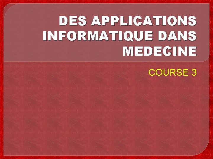 DES APPLICATIONS INFORMATIQUE DANS MEDECINE COURSE 3 