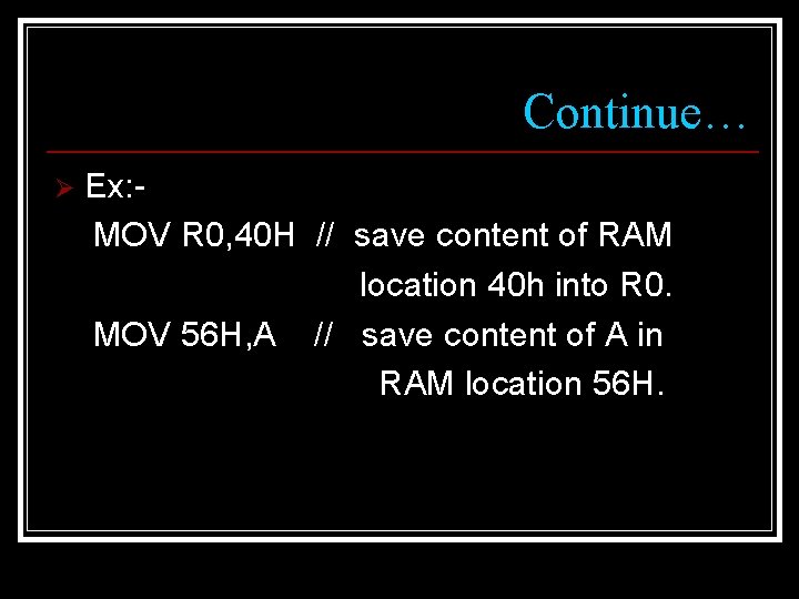 Continue… Ø Ex: MOV R 0, 40 H // save content of RAM location