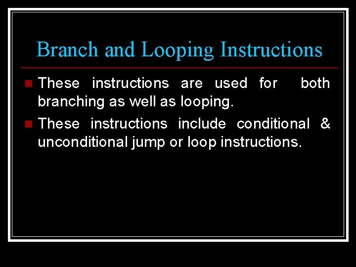 Branch and Looping Instructions These instructions are used for both branching as well as