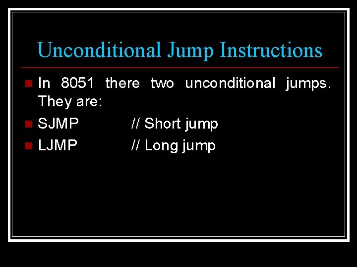 Unconditional Jump Instructions In 8051 there two unconditional jumps. They are: n SJMP //