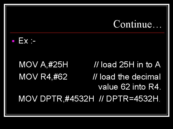 Continue… § Ex : MOV A, #25 H MOV R 4, #62 // load