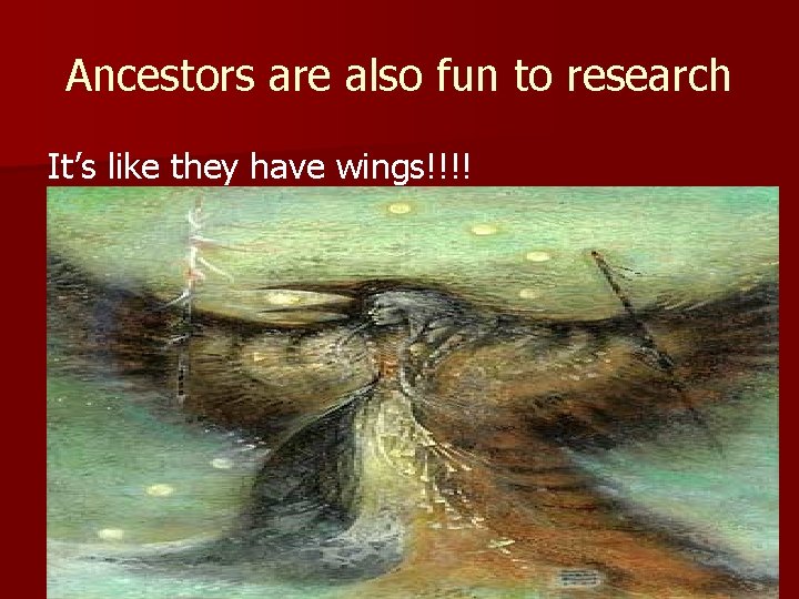 Ancestors are also fun to research It’s like they have wings!!!! 