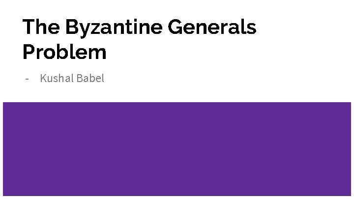 The Byzantine Generals Problem - Kushal Babel 