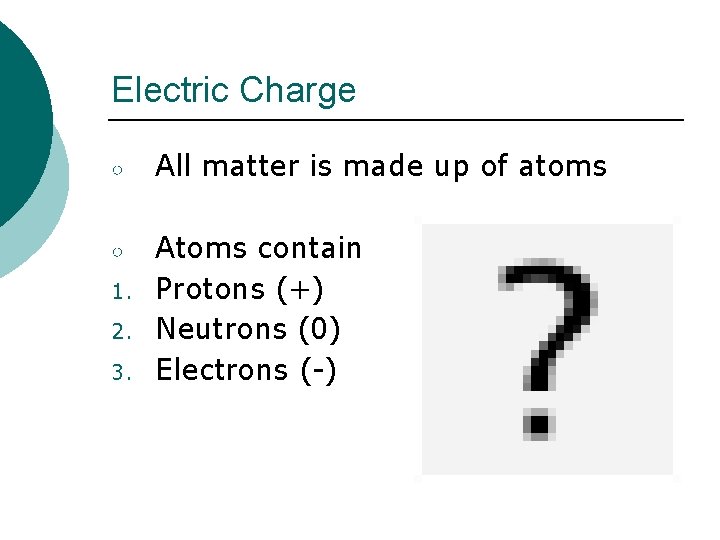 Electric Charge ○ All matter is made up of atoms ○ Atoms contain Protons