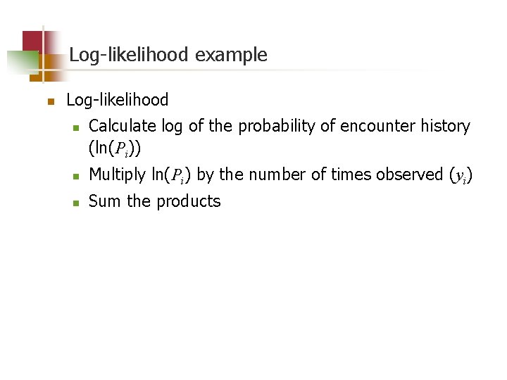 Log-likelihood example n Log-likelihood n Calculate log of the probability of encounter history (ln(Pi))