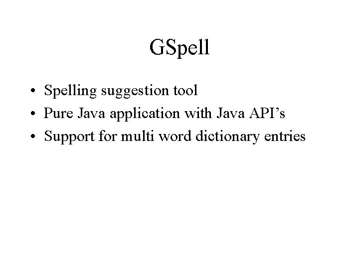 GSpell • Spelling suggestion tool • Pure Java application with Java API’s • Support