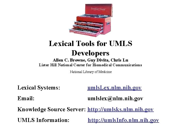 Lexical Tools for UMLS Developers Allen C. Browne, Guy Divita, Chris Lu Lister Hill