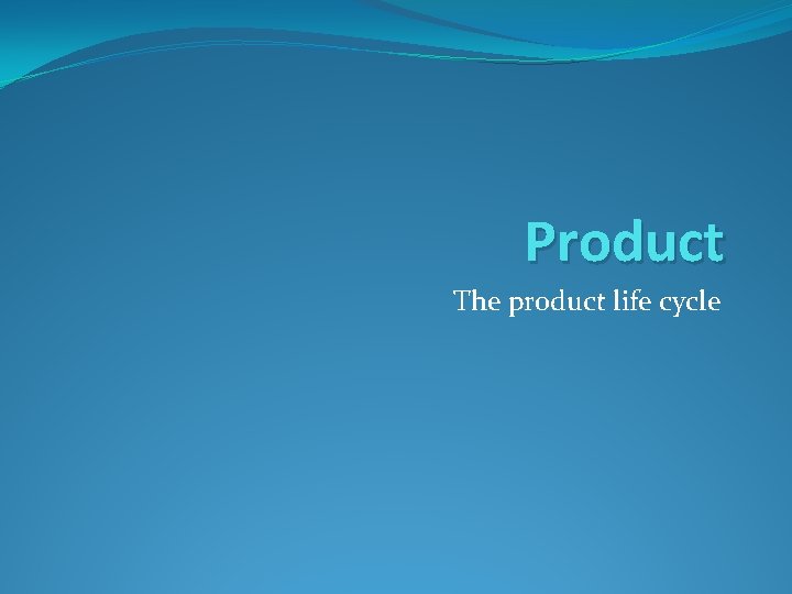 Product The product life cycle 