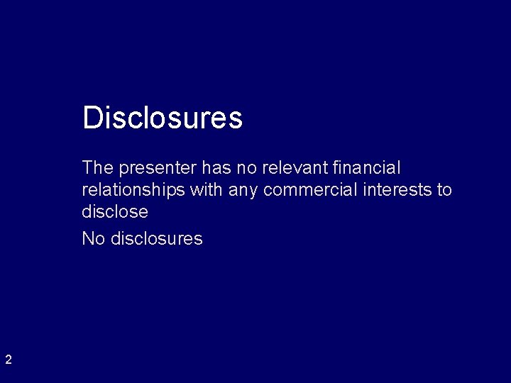 Disclosures The presenter has no relevant financial relationships with any commercial interests to disclose Disclosures The presenter has no relevant financial relationships with any commercial interests to disclose