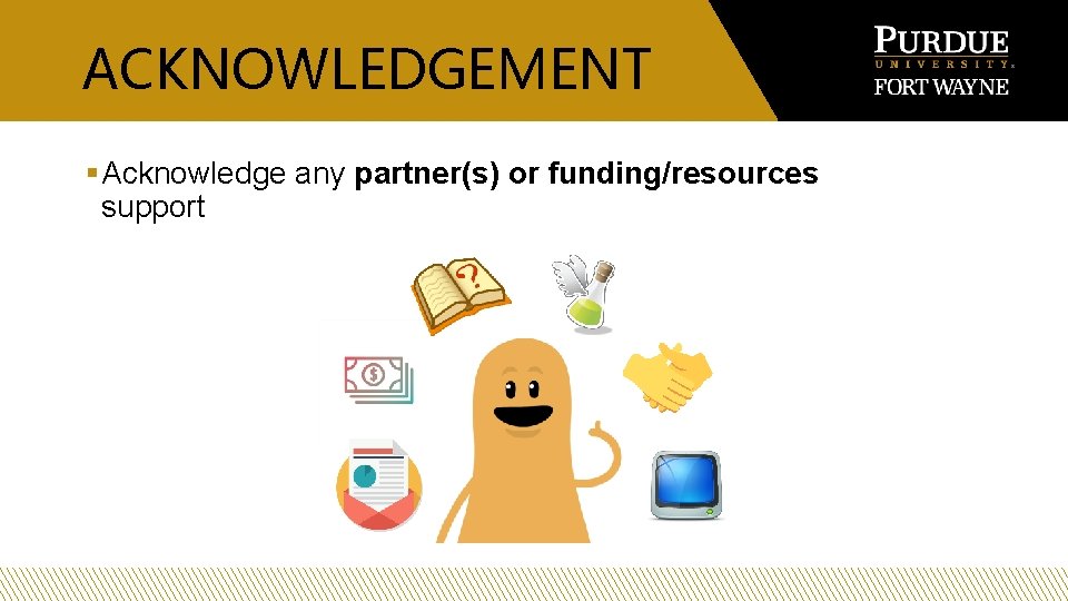 ACKNOWLEDGEMENT § Acknowledge any partner(s) or funding/resources support 