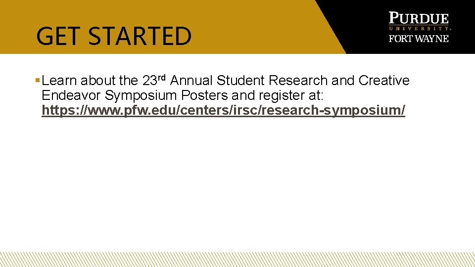 GET STARTED § Learn about the 23 rd Annual Student Research and Creative Endeavor