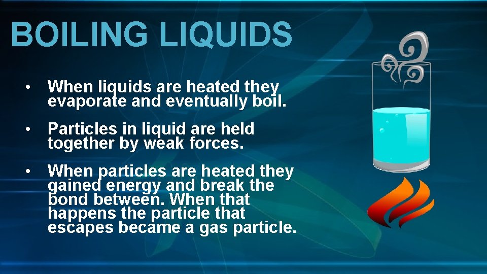 BOILING LIQUIDS • When liquids are heated they evaporate and eventually boil. • Particles