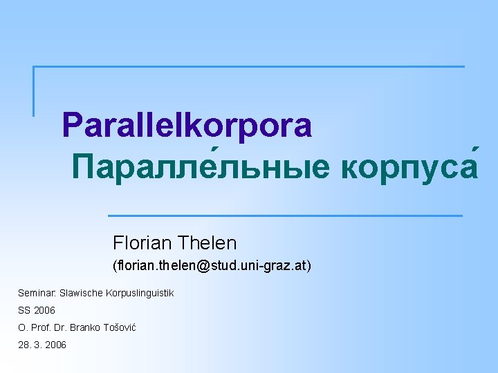 Parallelkorpora Паралле льные корпуса Florian Thelen (florian. thelen@stud. uni graz. at) Seminar: Slawische Korpuslinguistik