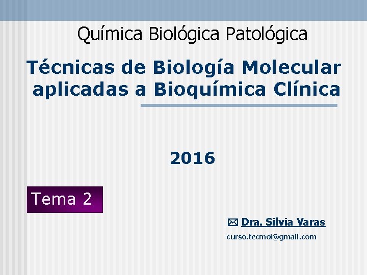 Química Biológica Patológica Técnicas de Biología Molecular aplicadas a Bioquímica Clínica 2016 Tema 2
