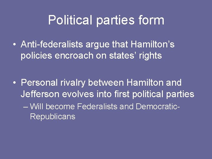 Political parties form • Anti-federalists argue that Hamilton’s policies encroach on states’ rights •