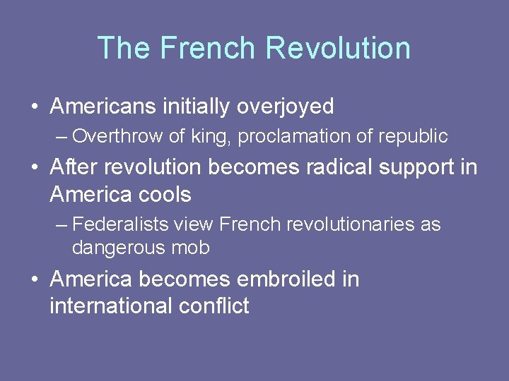 The French Revolution • Americans initially overjoyed – Overthrow of king, proclamation of republic