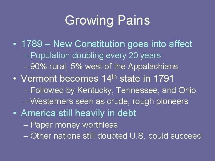 Growing Pains • 1789 – New Constitution goes into affect – Population doubling every