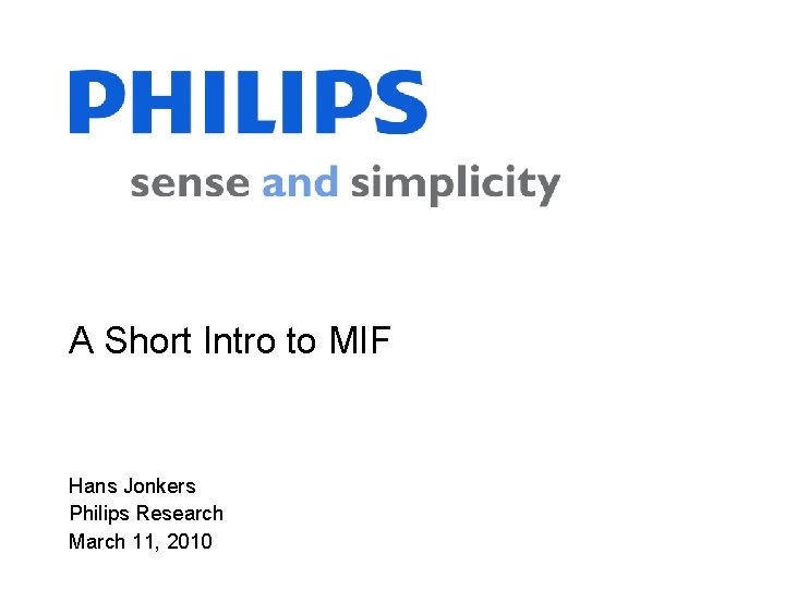 A Short Intro to MIF Hans Jonkers Philips Research March 11, 2010 