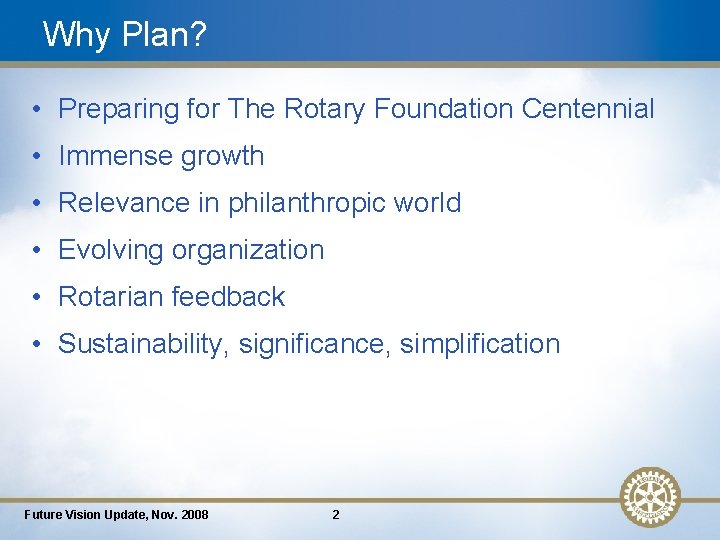 Why Plan? • Preparing for The Rotary Foundation Centennial • Immense growth • Relevance