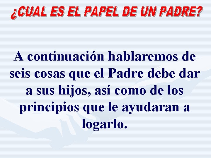 A continuación hablaremos de seis cosas que el Padre debe dar a sus hijos,