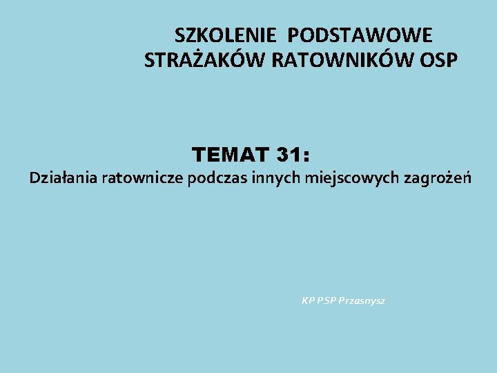 SZKOLENIE PODSTAWOWE STRAŻAKÓW RATOWNIKÓW OSP TEMAT 31: Działania ratownicze podczas innych miejscowych zagrożeń KP