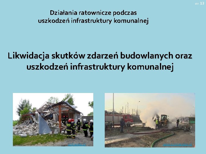 str. 13 Działania ratownicze podczas uszkodzeń infrastruktury komunalnej Likwidacja skutków zdarzeń budowlanych oraz uszkodzeń