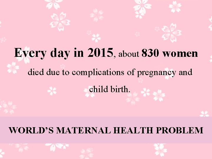 Every day in 2015, about 830 women died due to complications of pregnancy and
