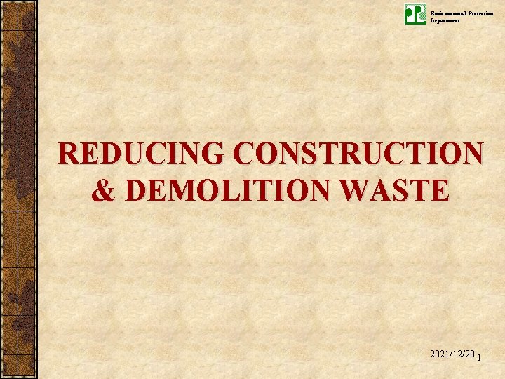 Environmental Protection Department REDUCING CONSTRUCTION & DEMOLITION WASTE 2021/12/20 1 