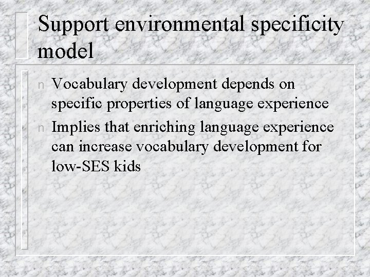 Support environmental specificity model n n Vocabulary development depends on specific properties of language